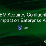 IBM Acquires Confluent for $11B, Reinforcing Leadership in Enterprise AI and Real-Time Data Processing